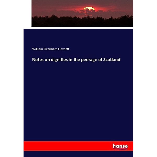 Notes on dignities in the peerage of Scotland, William Oxenham Hewlett