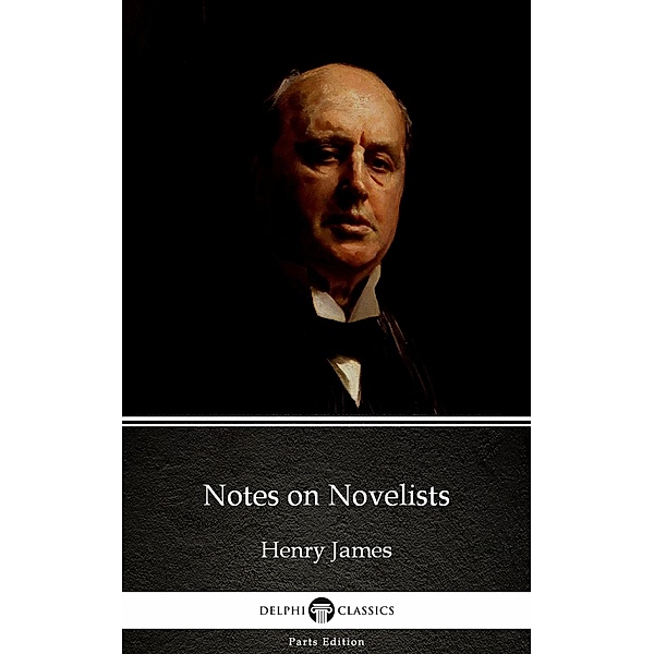 Notes on Novelists by Henry James (Illustrated) / Delphi Parts Edition (Henry James) Bd.57, Henry James