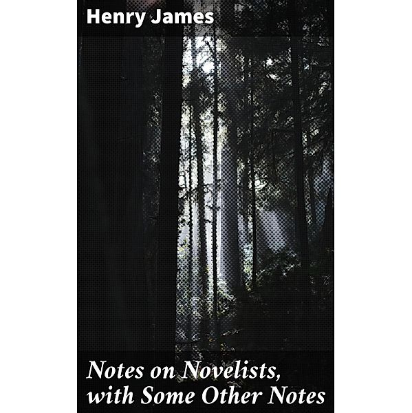 Notes on Novelists, with Some Other Notes, Henry James