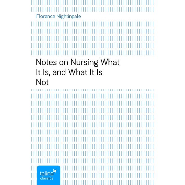 Notes on NursingWhat It Is, and What It Is Not, Florence Nightingale