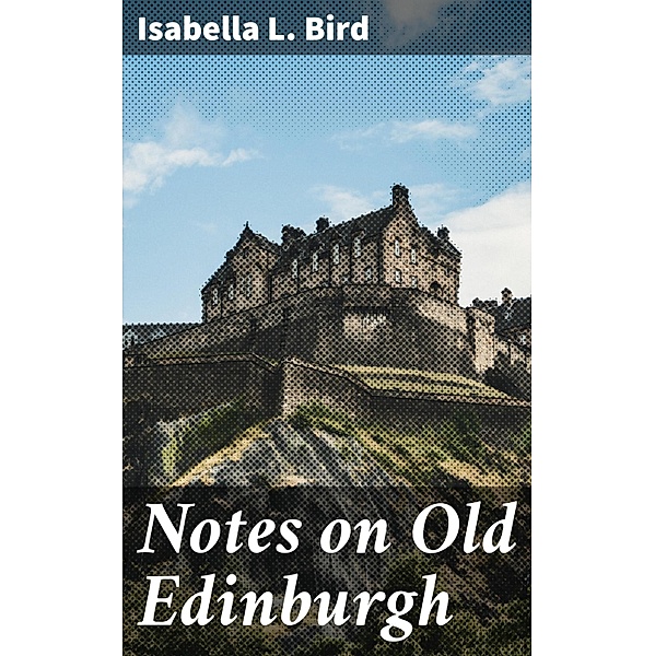 Notes on Old Edinburgh, Isabella L. Bird