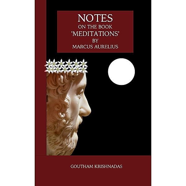 Notes  on the Book  'Meditations'  by  Marcus Aurelius, Goutham Krishnadas