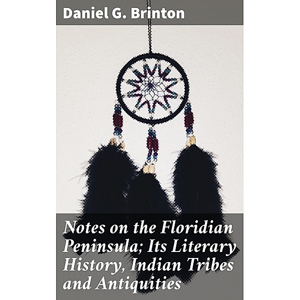 Notes on the Floridian Peninsula; Its Literary History, Indian Tribes and Antiquities, Daniel G. Brinton