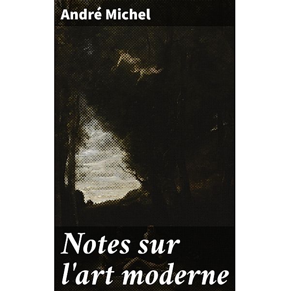 Notes sur l'art moderne, André Michel