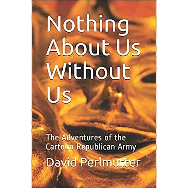 Nothing About Us Without Us: The Adventure Of The Cartoon Republican Army, David Perlmutter