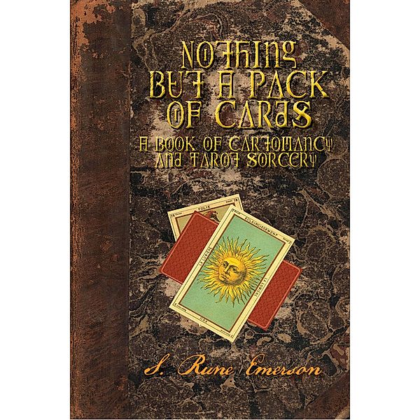 Nothing But a Pack of Cards A Book of Cartomancy and Tarot Sorcery, S. Rune Emerson