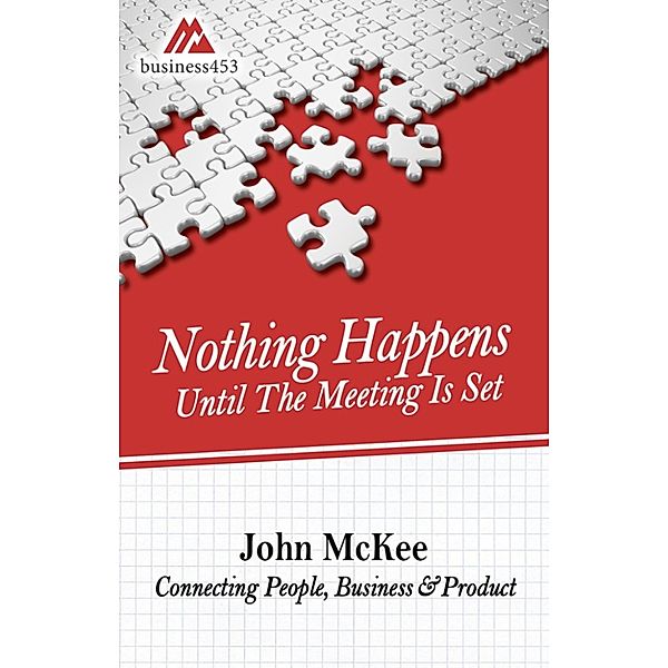 Nothing Happens Until The Meeting Is Set: Connecting People, Business, & Products, John McKee