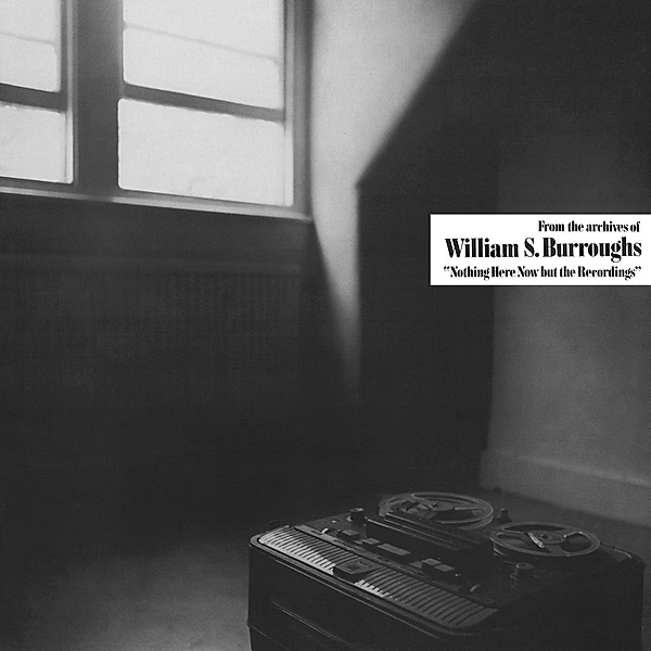 NOTHING HERE NOW BUT THE RECORDINGS, William S. Burroughs