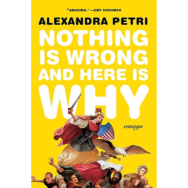 Nothing Is Wrong and Here Is Why: Essays, Alexandra Petri