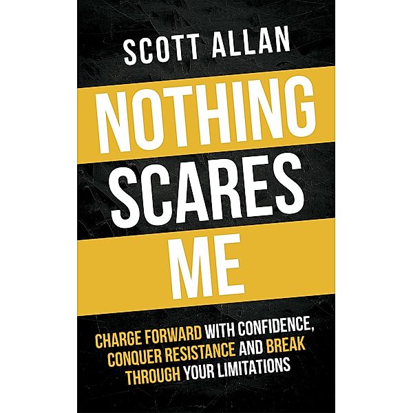 Nothing Scares Me: Charge Forward With Confidence, Conquer Resistance, and Break Through Your Limitations (Bulletproof Mindset Mastery, #1) / Bulletproof Mindset Mastery, Scott Allan