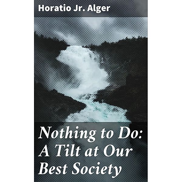 Nothing to Do: A Tilt at Our Best Society, Horatio Jr. Alger