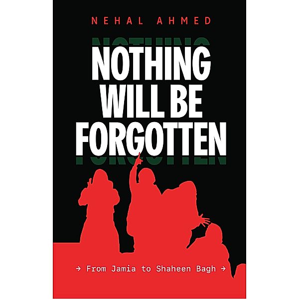 Nothing Will Be Forgotten: Jamia to Shaheen Bagh, Nehal Ahmed