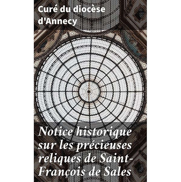 Notice historique sur les précieuses reliques de Saint-François de Sales, Curé du diocèse d'Annecy