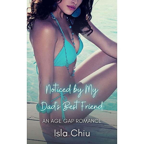 Noticed by My Dad's Best Friend: An Age Gap Romance, Isla Chiu