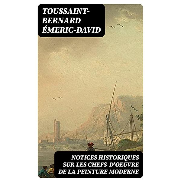 Notices historiques sur les chefs-d'oeuvre de la peinture moderne, Toussaint-Bernard Émeric-David