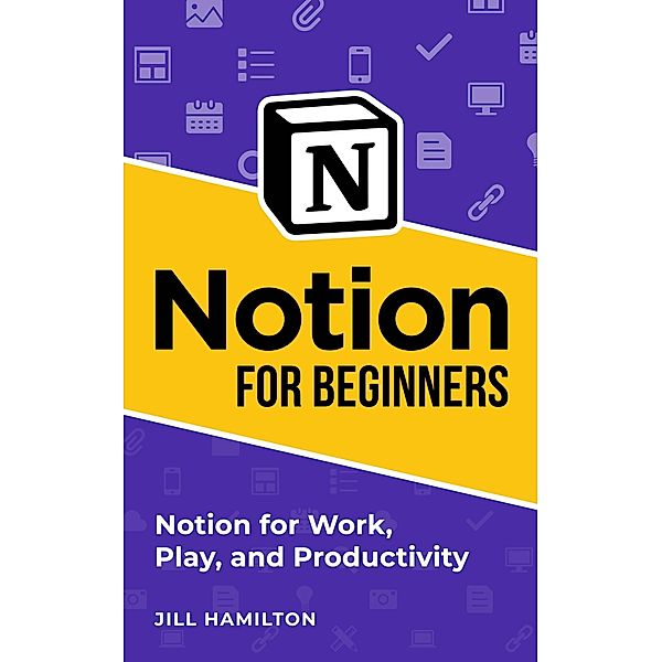 Notion for Beginners: Notion for Work, Play, and Productivity, Jill Hamilton