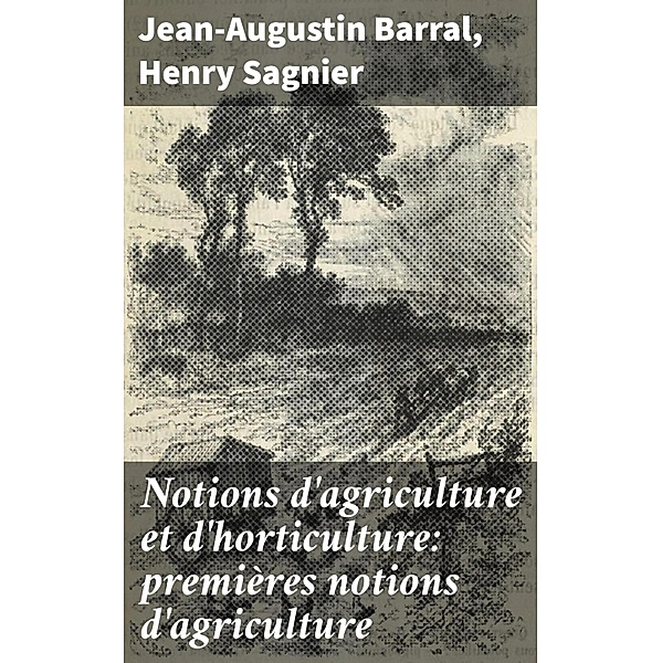 Notions d'agriculture et d'horticulture: premières notions d'agriculture, Jean-Augustin Barral, Henry Sagnier