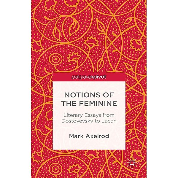Notions of the Feminine: Literary Essays from Dostoyevsky to Lacan, M. Axelrod