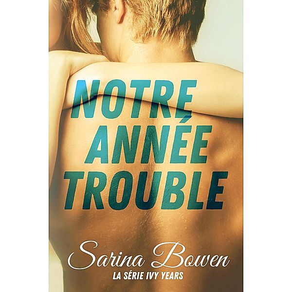 Notre Année Trouble (Série Ivy Years, #1) / Série Ivy Years, Sarina Bowen