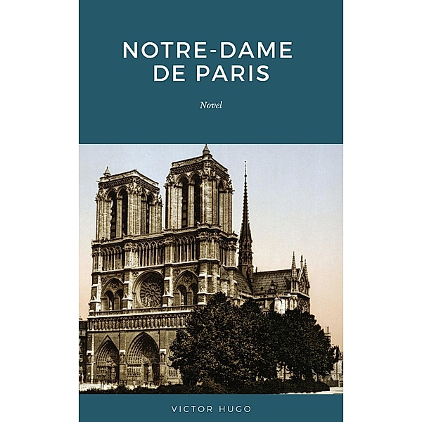 Notre Dame de Paris: Also Known as The Hunchback of Notre Dame, Victor Hugo