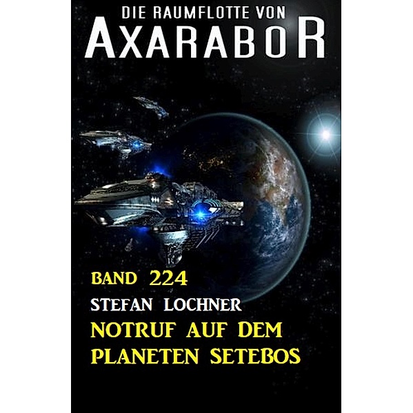 Notruf auf dem Planeten Setebos: Die Raumflotte von Axarabor - Band 224, Stefan Lochner