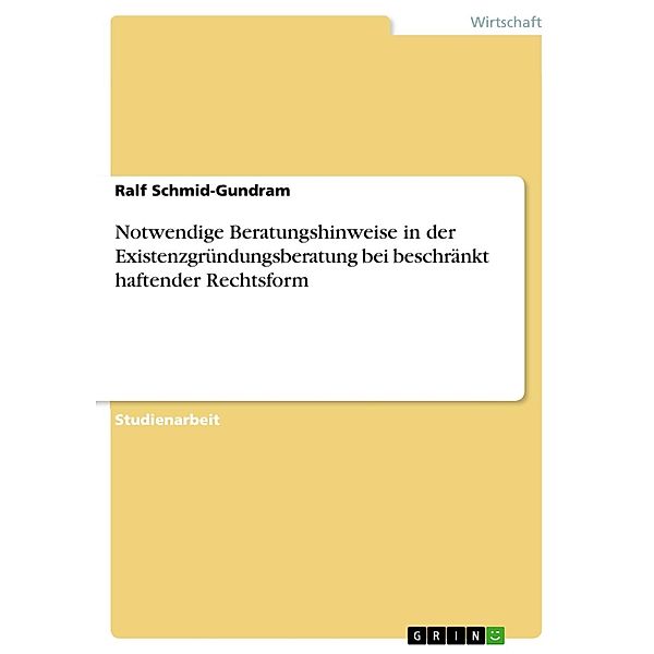 Notwendige Beratungshinweise in der Existenzgründungsberatung bei beschränkt haftender Rechtsform, Ralf Schmid-Gundram