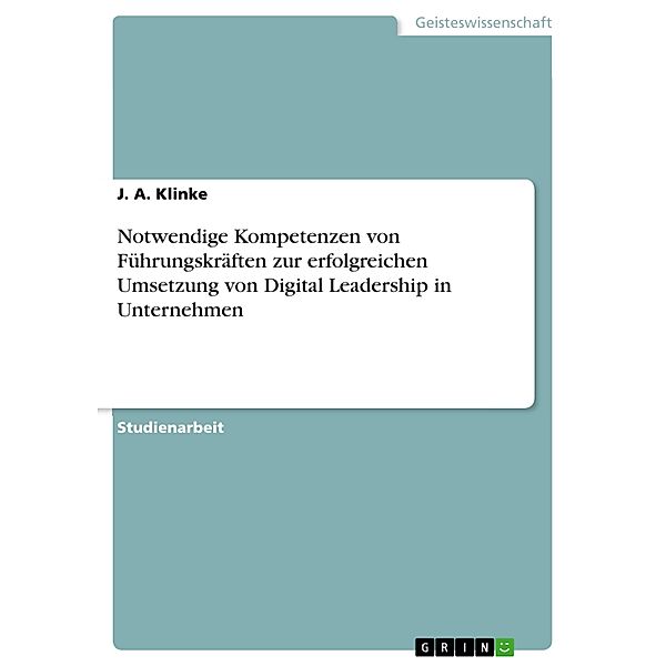 Notwendige Kompetenzen von Führungskräften zur erfolgreichen Umsetzung von Digital Leadership in Unternehmen, J. A. Klinke