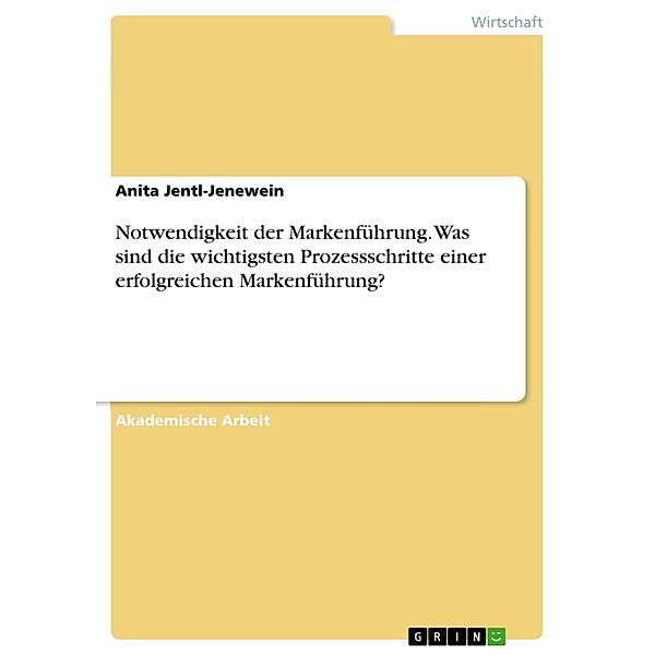 Notwendigkeit der Markenführung. Was sind die wichtigsten Prozessschritte einer erfolgreichen Markenführung?, Anita Jentl-Jenewein