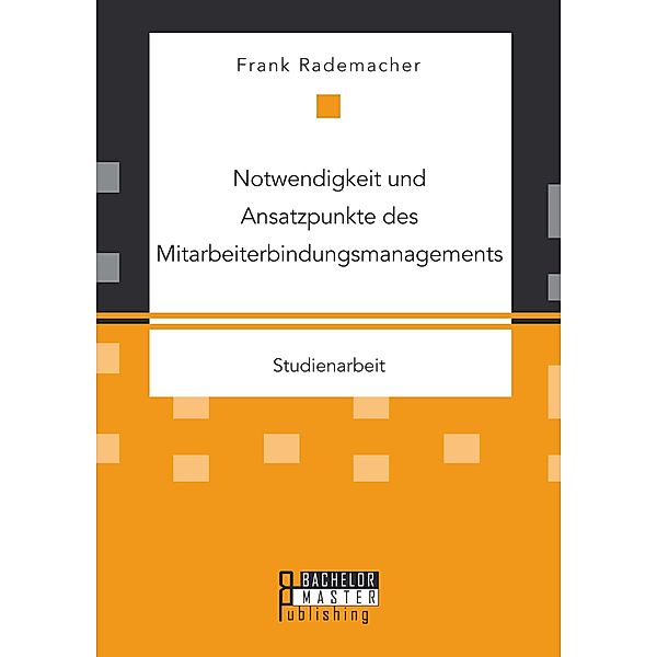 Notwendigkeit und Ansatzpunkte des Mitarbeiterbindungsmanagements, Frank Rademacher