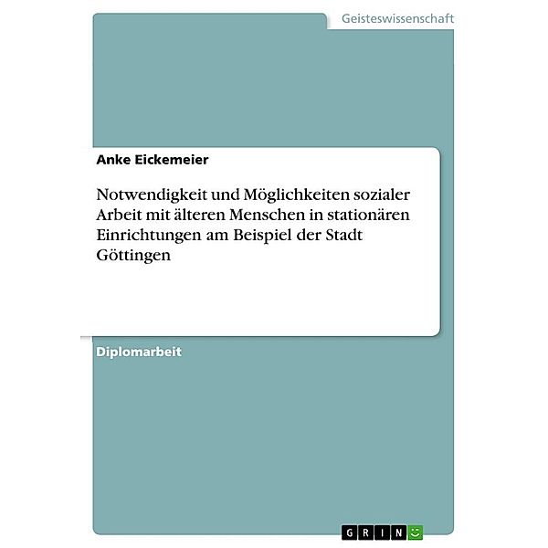 Notwendigkeit und Möglichkeiten sozialer Arbeit mit älteren Menschen in stationären Einrichtungen am Beispiel der Stadt, Anke Eickemeier