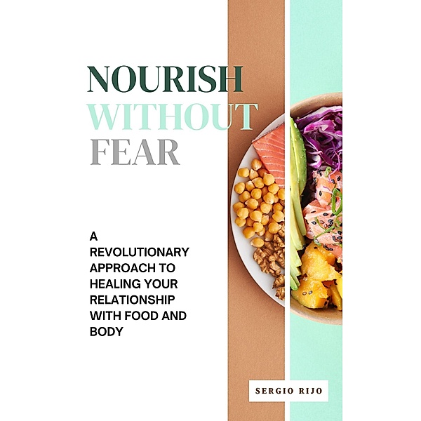 Nourish Without Fear: A Revolutionary Approach to Healing Your Relationship with Food and Body, Sergio Rijo