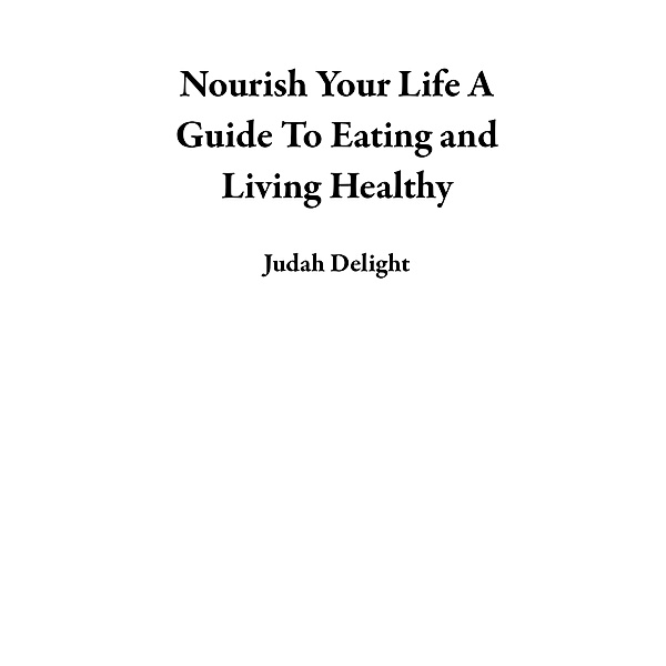 Nourish Your Life A Guide To Eating and Living Healthy, Judah Delight