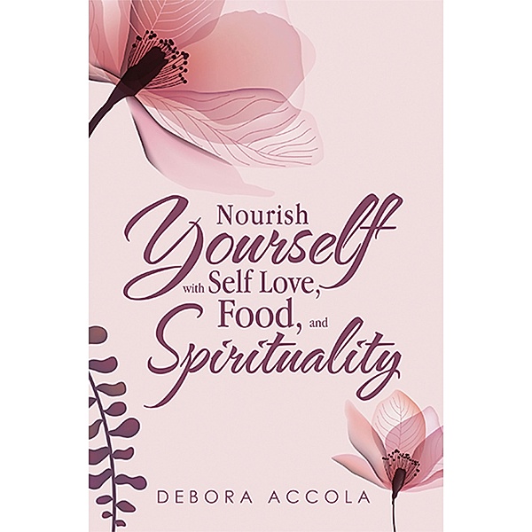 Nourish Yourself with Self Love, Food, and Spirituality, Debora Accola