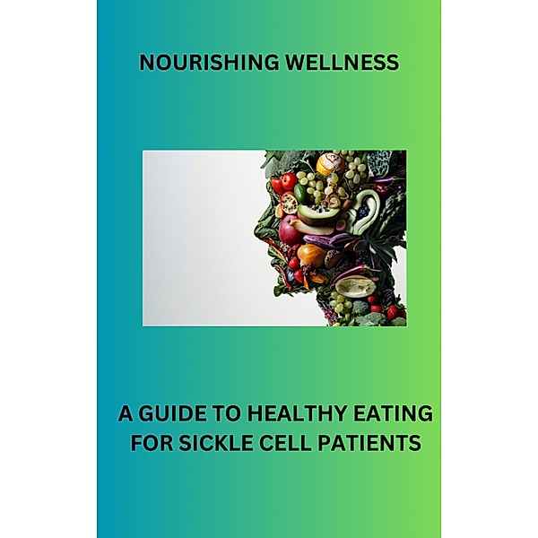 Nourishing Wellness: A Guide To Healthy Eating For Sickle Cell Patients, Takia Thornton