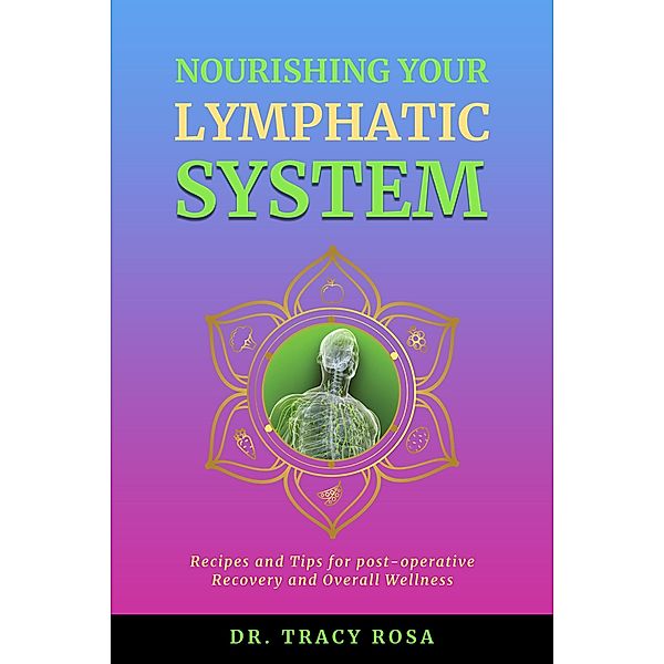 Nourishing Your Lymphatic System: Recipes and Tips for Post-Operative Recovery and Overall Wellness, Tracy Rosa