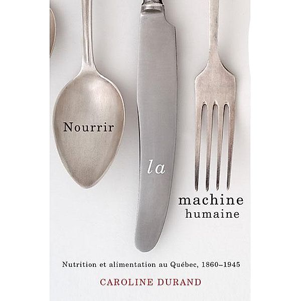 Nourrir la machine humaine / Studies on the History of Quebec/Etudes d'histoire du Quebec, Caroline Durand