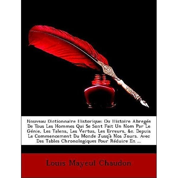 Nouveau Dictionnaire Historique: Ou Histoire Abregee de Tous Les Hommes Qui Se Sont Fait Un Nom Par Le Genie, Les Talens, Les Vertus, Les Erreurs, &C., Louis Mayeul Chaudon