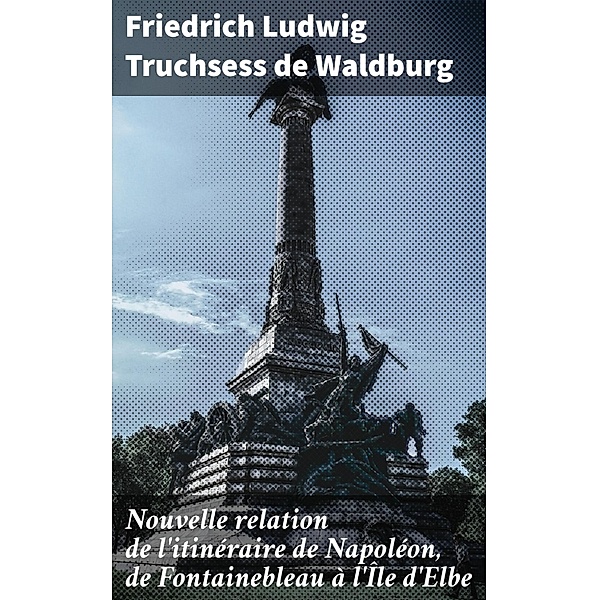 Nouvelle relation de l'itinéraire de Napoléon, de Fontainebleau à l'Île d'Elbe, Friedrich Ludwig Truchsess de Waldburg