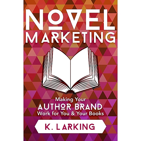 Novel Marketing: Making Your Author Brand Work for You & Your Books / Kate Larking, K. Larking