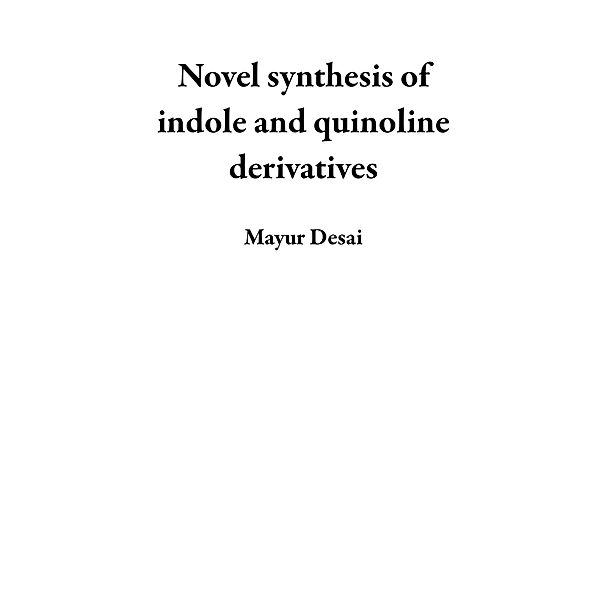 Novel synthesis of indole and quinoline derivatives, Mayur Desai