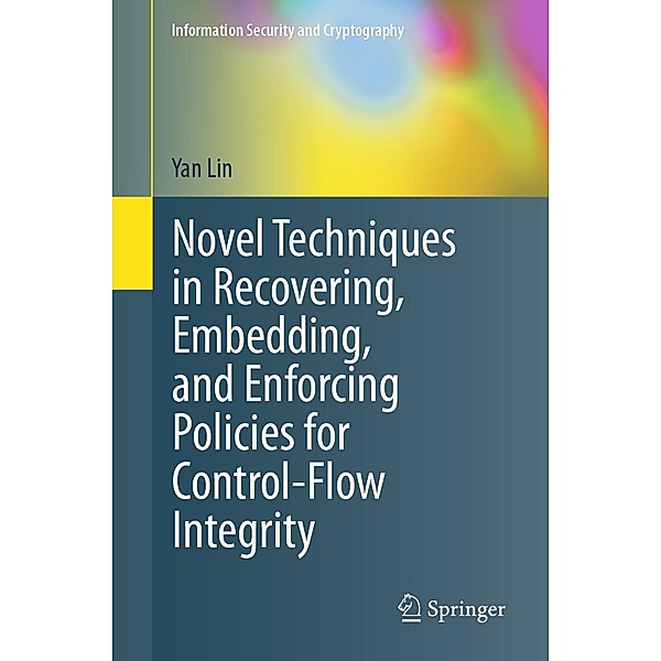 Novel Techniques in Recovering, Embedding, and Enforcing Policies for Control-Flow Integrity / Information Security and Cryptography, Yan Lin