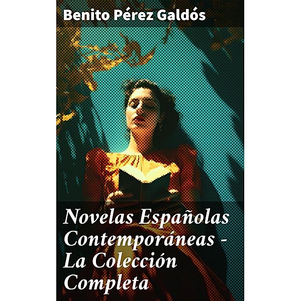 Novelas Españolas Contemporáneas - La Colección Completa, Benito Pérez Galdós