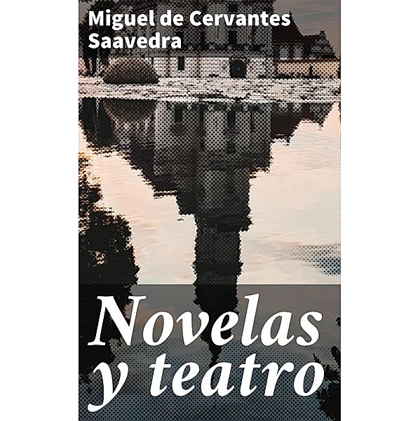 Novelas y teatro, Miguel de Cervantes Saavedra