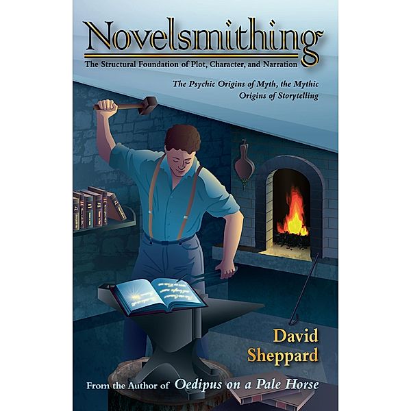 Novelsmithing, The Structural Foundation of Plot, Character, and Narration (Author's Craft, #1) / Author's Craft, David Sheppard