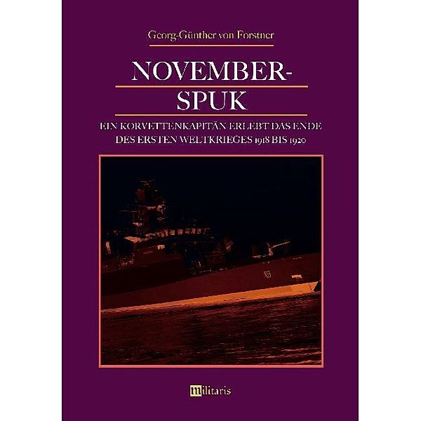 November-Spuk: Ein Korvettenkapitän erlebt das Ende des Ersten Weltkrieges 1918 bis 1920, Günther Georg von Forstner