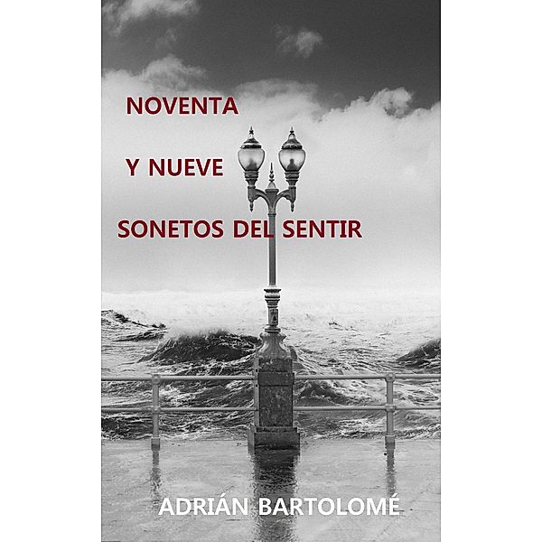 Noventa y nueve sonetos del sentir (978-84-09-32569-6) / 978-84-09-32569-6, Adrian Bartolome