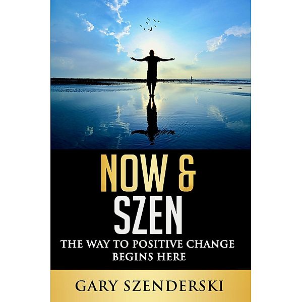 Now & Szen the Way to Positive Change Begins Here, Gary Szenderski