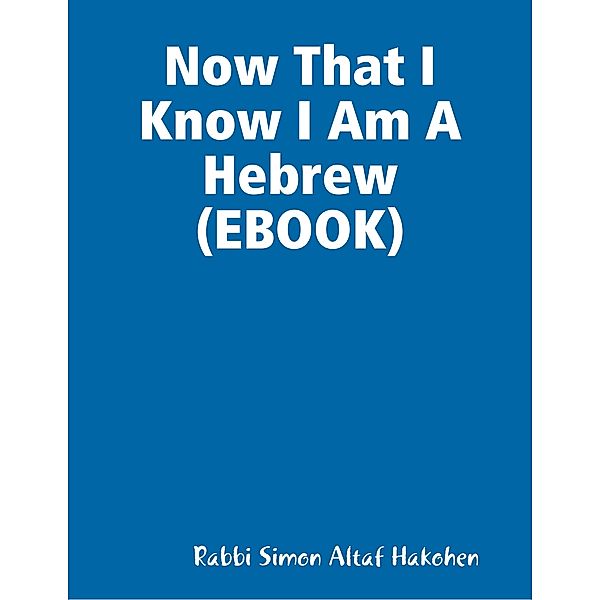 Now That I Know I Am A Hebrew (EBOOK), Rabbi Simon Altaf Hakohen