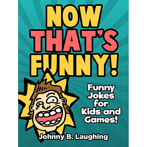 Now That's Funny! Funny Jokes for Kids and Games, Johnny B. Laughing