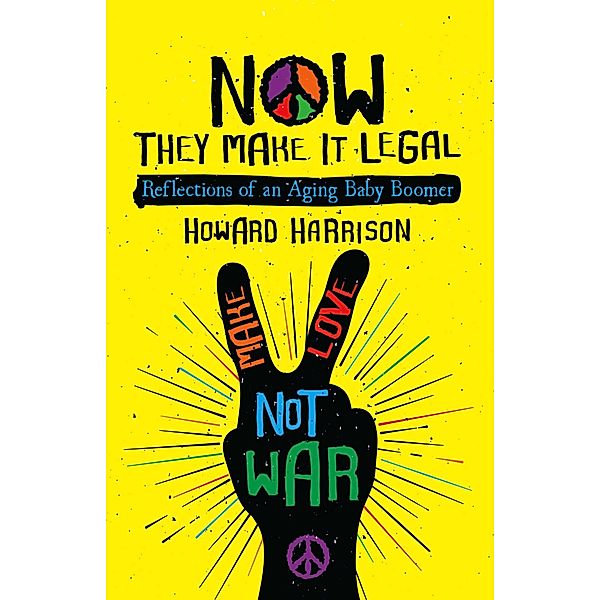 Now They Make it Legal: Reflections of an Aging Baby Boomer, Howard Harrison
